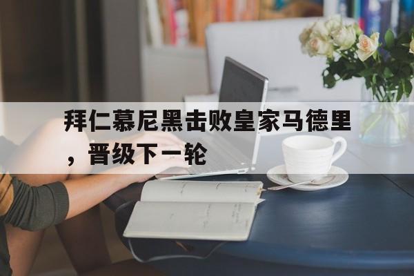 包含拜仁慕尼黑击败皇家马德里，晋级下一轮的词条