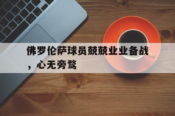 佛罗伦萨球员兢兢业业备战，心无旁骛的简单介绍