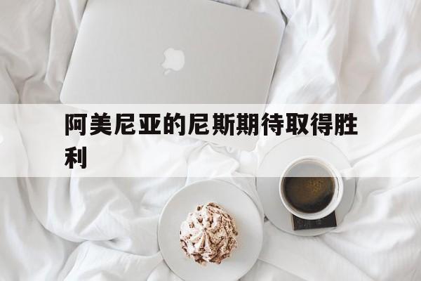 阿美尼亚的尼斯期待取得胜利的简单介绍
