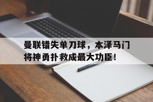曼联错失单刀球，本泽马门将神勇扑救成最大功臣！